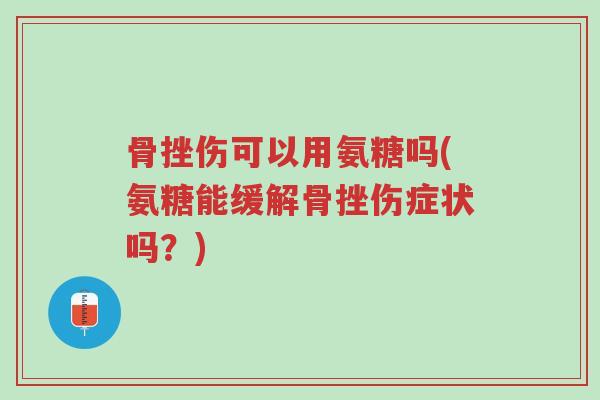 骨挫伤可以用氨糖吗(氨糖能缓解骨挫伤症状吗?)-第1张图片-超越 骨挫伤可以用氨糖吗(氨糖能缓解骨挫伤症状吗?)-第1张图片-超越