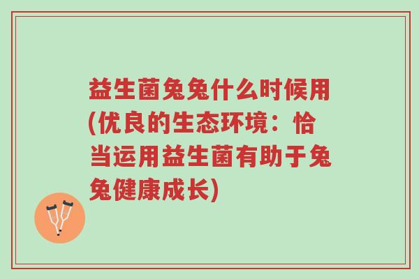 益生菌兔兔什么时候用(优良的生态环境:恰当运用益生菌有助于兔兔健康成长)-第1张图片-超越 益生菌兔兔什么时候用(优良的生态环境:恰当运用益生菌有助于兔兔健康成长)-第1张图片-超越