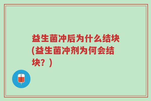 益生菌冲后为什么结块(益生菌冲剂为何会结块?)-第1张图片-超越 益生菌冲后为什么结块(益生菌冲剂为何会结块?)-第1张图片-超越