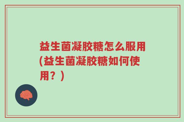 益生菌凝胶糖怎么服用(益生菌凝胶糖如何使用?)-第1张图片-超越 益生菌凝胶糖怎么服用(益生菌凝胶糖如何使用?)-第1张图片-超越