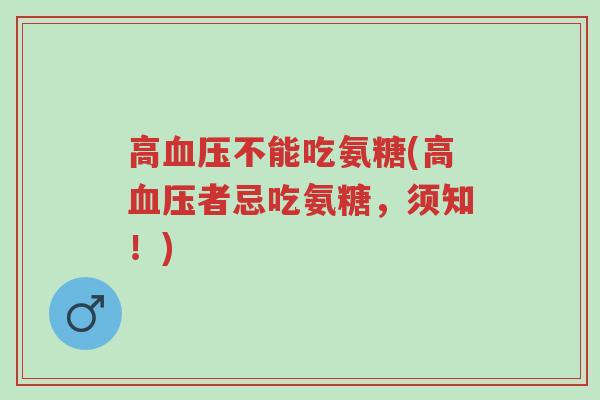 高血压不能吃氨糖(高血压者忌吃氨糖,须知!)-第1张图片-超越 高血压不能吃氨糖(高血压者忌吃氨糖,须知!)-第1张图片-超越