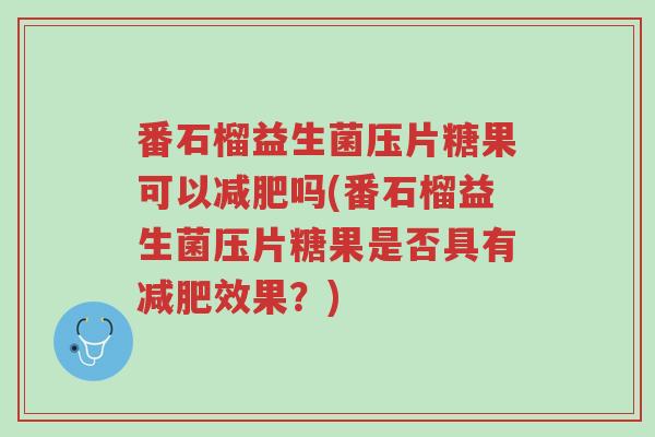 番石榴益生菌压片糖果可以减肥吗(番石榴益生菌压片糖果是否具有减肥效果?)-第1张图片-超越 番石榴益生菌压片糖果可以减肥吗(番石榴益生菌压片糖果是否具有减肥效果?)-第1张图片-超越