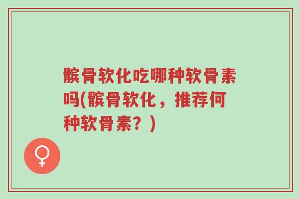 髌骨软化吃哪种软骨素吗(髌骨软化,推荐何种软骨素?)-第1张图片-超越 髌骨软化吃哪种软骨素吗(髌骨软化,推荐何种软骨素?)-第1张图片-超越