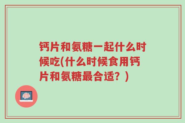 钙片和氨糖一起什么时候吃(什么时候食用钙片和氨糖最合适?)-第1张图片-超越 钙片和氨糖一起什么时候吃(什么时候食用钙片和氨糖最合适?)-第1张图片-超越