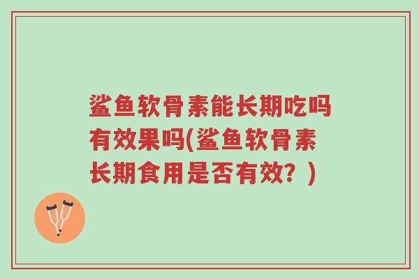 鲨鱼软骨素能长期吃吗有效果吗(鲨鱼软骨素长期食用是否有效?)-第1张图片-超越 鲨鱼软骨素能长期吃吗有效果吗(鲨鱼软骨素长期食用是否有效?)-第1张图片-超越