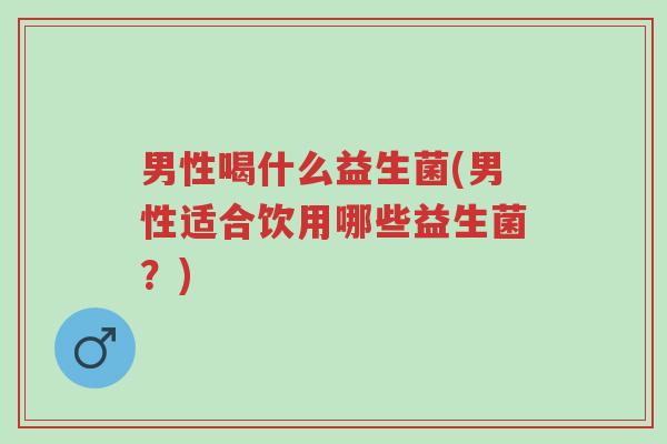 男性喝什么益生菌(男性适合饮用哪些益生菌?)-第1张图片-超越 男性喝什么益生菌(男性适合饮用哪些益生菌?)-第1张图片-超越