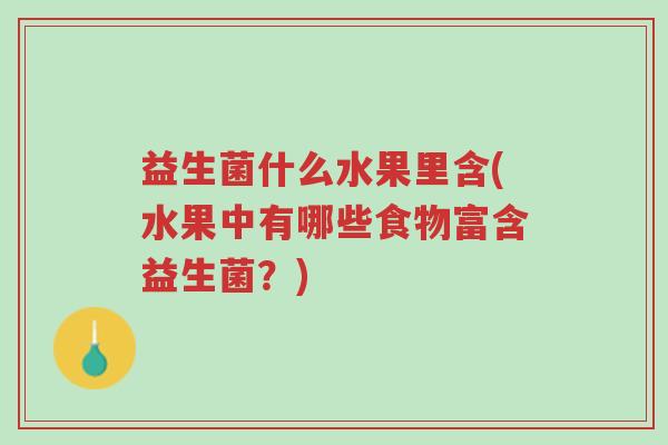益生菌什么水果里含(水果中有哪些食物富含益生菌?)-第1张图片-超越 益生菌什么水果里含(水果中有哪些食物富含益生菌?)-第1张图片-超越