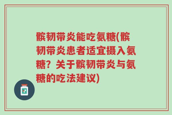 髌韧带炎能吃氨糖(髌韧带炎患者适宜摄入氨糖?关于髌韧带炎与氨糖的吃法建议)-第1张图片-超越 髌韧带炎能吃氨糖(髌韧带炎患者适宜摄入氨糖?关于髌韧带炎与氨糖的吃法建议)-第1张图片-超越