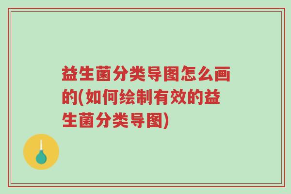 益生菌分类导图怎么画的(如何绘制有效的益生菌分类导图)-第1张图片-超越 益生菌分类导图怎么画的(如何绘制有效的益生菌分类导图)-第1张图片-超越
