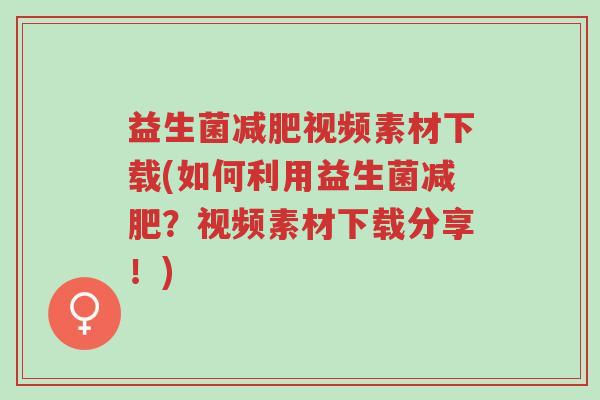 益生菌减肥视频素材下载(如何利用益生菌减肥?视频素材下载分享!)-第1张图片-超越 益生菌减肥视频素材下载(如何利用益生菌减肥?视频素材下载分享!)-第1张图片-超越