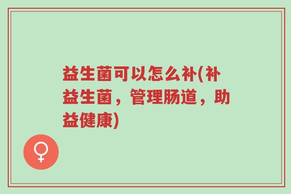 益生菌可以怎么补(补益生菌,管理肠道,助益健康)-第1张图片-超越 益生菌可以怎么补(补益生菌,管理肠道,助益健康)-第1张图片-超越