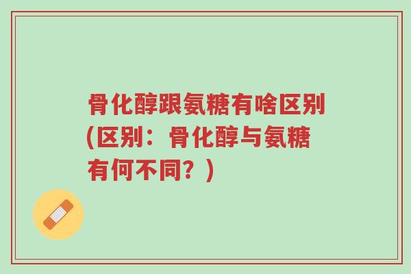 骨化醇跟氨糖有啥区别(区别:骨化醇与氨糖有何不同?)-第1张图片-超越 骨化醇跟氨糖有啥区别(区别:骨化醇与氨糖有何不同?)-第1张图片-超越