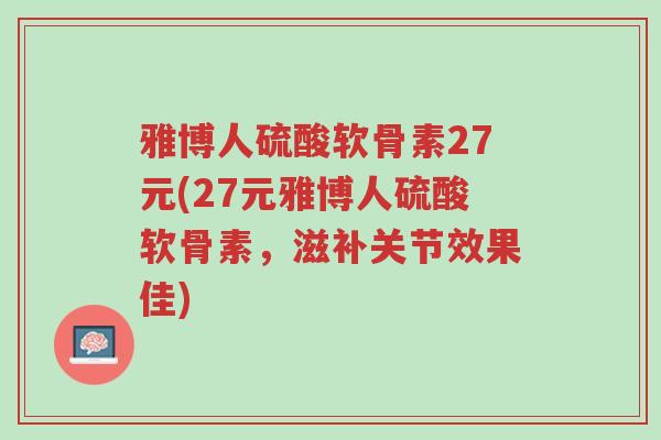 雅博人硫酸软骨素27元(27元雅博人硫酸软骨素,滋补关节效果佳)-第1张图片-超越 雅博人硫酸软骨素27元(27元雅博人硫酸软骨素,滋补关节效果佳)-第1张图片-超越