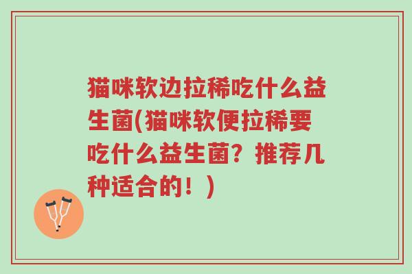 猫咪软边拉稀吃什么益生菌(猫咪软便拉稀要吃什么益生菌?推荐几种适合的!)-第1张图片-超越 猫咪软边拉稀吃什么益生菌(猫咪软便拉稀要吃什么益生菌?推荐几种适合的!)-第1张图片-超越