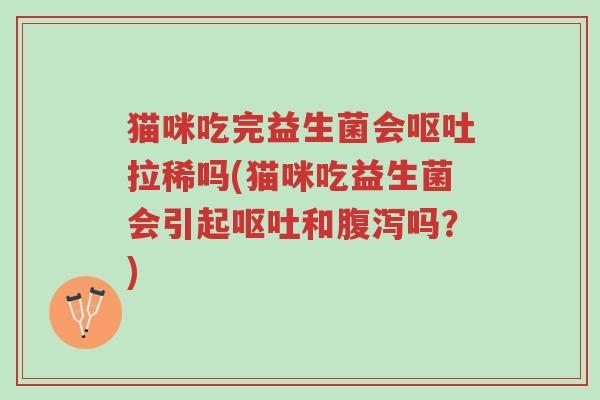 猫咪吃完益生菌会呕吐拉稀吗(猫咪吃益生菌会引起呕吐和腹泻吗？)-第1张图片-超越