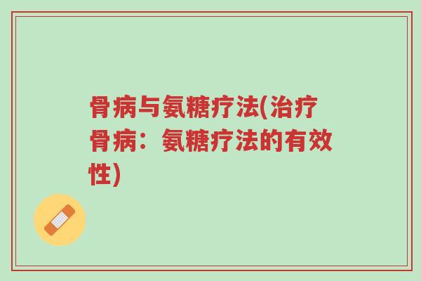 骨病与氨糖疗法(治疗骨病：氨糖疗法的有效性)-第1张图片-超越