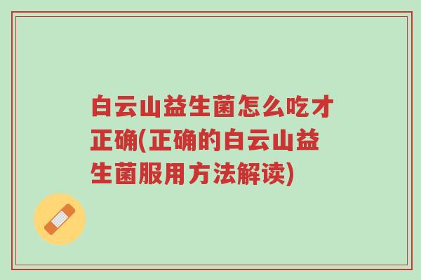 白云山益生菌怎么吃才正确(正确的白云山益生菌服用方法解读)-第1张图片-超越 白云山益生菌怎么吃才正确(正确的白云山益生菌服用方法解读)-第1张图片-超越