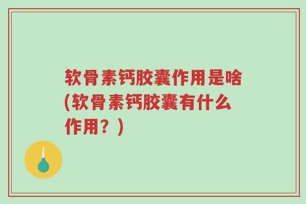 软骨素钙胶囊作用是啥(软骨素钙胶囊有什么作用?)-第1张图片-超越 软骨素钙胶囊作用是啥(软骨素钙胶囊有什么作用?)-第1张图片-超越
