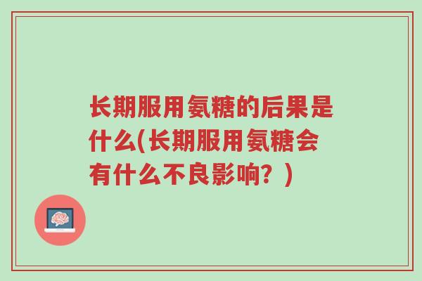 长期服用氨糖的后果是什么(长期服用氨糖会有什么不良影响?)-第1张图片-超越 长期服用氨糖的后果是什么(长期服用氨糖会有什么不良影响?)-第1张图片-超越