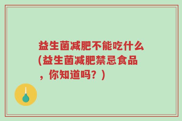 益生菌减肥不能吃什么(益生菌减肥禁忌食品,你知道吗?)-第1张图片-超越 益生菌减肥不能吃什么(益生菌减肥禁忌食品,你知道吗?)-第1张图片-超越
