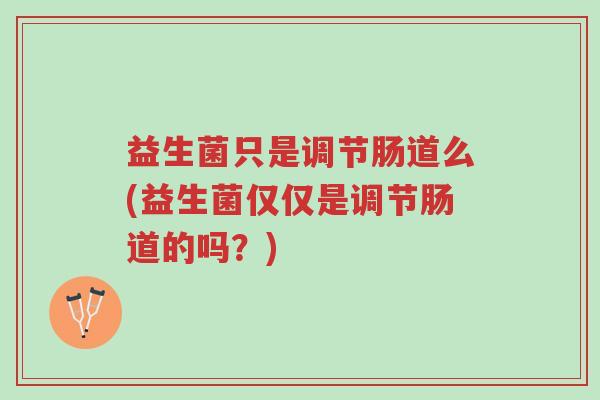 益生菌只是调节肠道么(益生菌仅仅是调节肠道的吗？)-第1张图片-超越