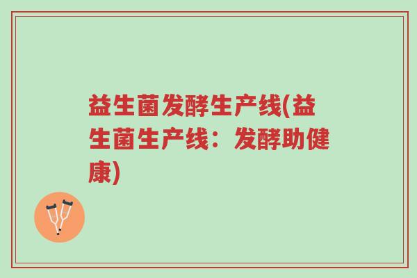 益生菌发酵生产线(益生菌生产线:发酵助健康)-第1张图片-超越 益生菌发酵生产线(益生菌生产线:发酵助健康)-第1张图片-超越