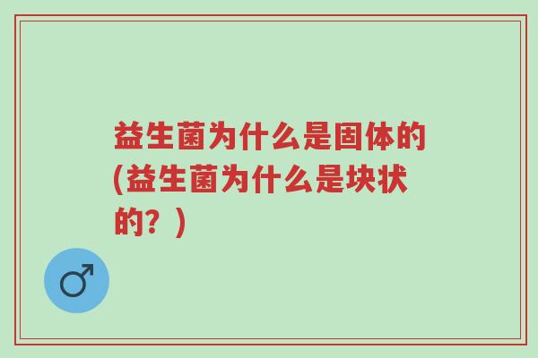 益生菌为什么是固体的(益生菌为什么是块状的?)-第1张图片-超越 益生菌为什么是固体的(益生菌为什么是块状的?)-第1张图片-超越