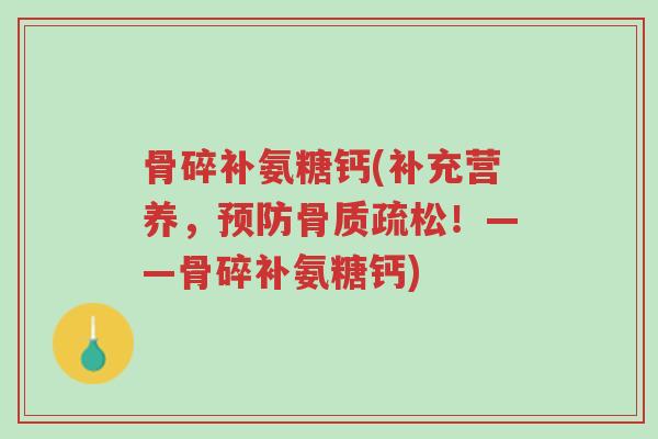 骨碎补氨糖钙(补充营养,预防骨质疏松!——骨碎补氨糖钙)-第1张图片-超越 骨碎补氨糖钙(补充营养,预防骨质疏松!——骨碎补氨糖钙)-第1张图片-超越