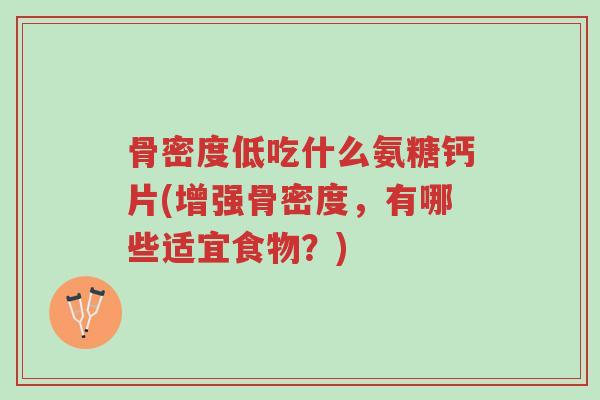 骨密度低吃什么氨糖钙片(增强骨密度,有哪些适宜食物?)-第1张图片-超越 骨密度低吃什么氨糖钙片(增强骨密度,有哪些适宜食物?)-第1张图片-超越