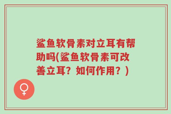 鲨鱼软骨素对立耳有帮助吗(鲨鱼软骨素可改善立耳?如何作用?)-第1张图片-超越 鲨鱼软骨素对立耳有帮助吗(鲨鱼软骨素可改善立耳?如何作用?)-第1张图片-超越