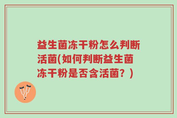 益生菌冻干粉怎么判断活菌(如何判断益生菌冻干粉是否含活菌?)-第1张图片-超越 益生菌冻干粉怎么判断活菌(如何判断益生菌冻干粉是否含活菌?)-第1张图片-超越