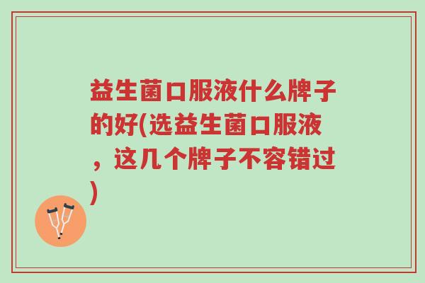 益生菌口服液什么牌子的好(选益生菌口服液,这几个牌子不容错过)-第1张图片-超越 益生菌口服液什么牌子的好(选益生菌口服液,这几个牌子不容错过)-第1张图片-超越