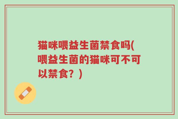 猫咪喂益生菌禁食吗(喂益生菌的猫咪可不可以禁食?)-第1张图片-超越 猫咪喂益生菌禁食吗(喂益生菌的猫咪可不可以禁食?)-第1张图片-超越