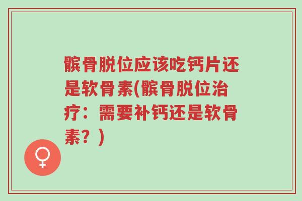 髌骨脱位应该吃钙片还是软骨素(髌骨脱位治疗:需要补钙还是软骨素?)-第1张图片-超越 髌骨脱位应该吃钙片还是软骨素(髌骨脱位治疗:需要补钙还是软骨素?)-第1张图片-超越