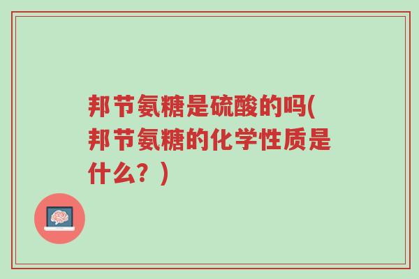 邦节氨糖是硫酸的吗(邦节氨糖的化学性质是什么?)-第1张图片-超越 邦节氨糖是硫酸的吗(邦节氨糖的化学性质是什么?)-第1张图片-超越