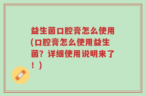 益生菌口腔膏怎么使用(口腔膏怎么使用益生菌？详细使用说明来了！)-第1张图片-超越