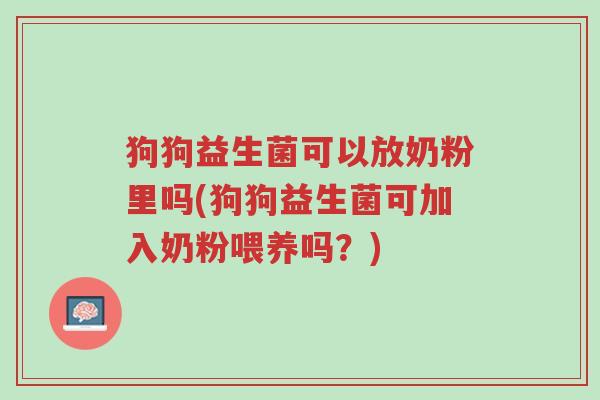 狗狗益生菌可以放奶粉里吗(狗狗益生菌可加入奶粉喂养吗?)-第1张图片-超越 狗狗益生菌可以放奶粉里吗(狗狗益生菌可加入奶粉喂养吗?)-第1张图片-超越