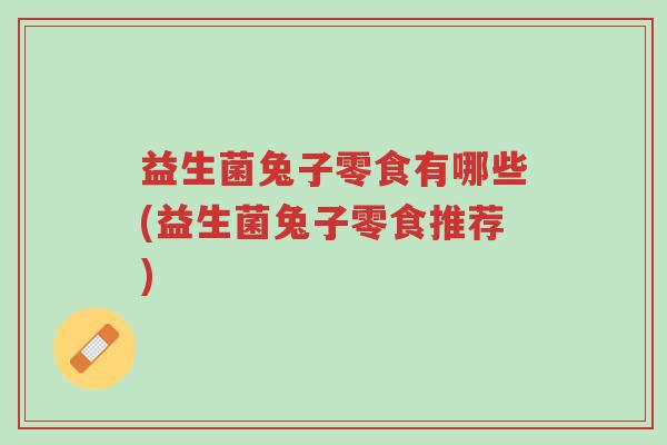 益生菌兔子零食有哪些(益生菌兔子零食推荐)-第1张图片-超越 益生菌兔子零食有哪些(益生菌兔子零食推荐)-第1张图片-超越