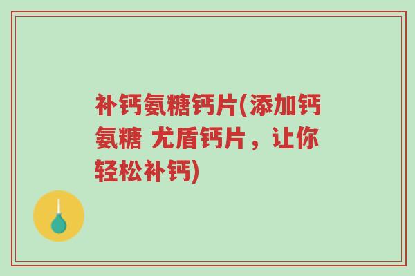 补钙氨糖钙片(添加钙氨糖 尤盾钙片,让你轻松补钙)-第1张图片-超越 补钙氨糖钙片(添加钙氨糖 尤盾钙片,让你轻松补钙)-第1张图片-超越