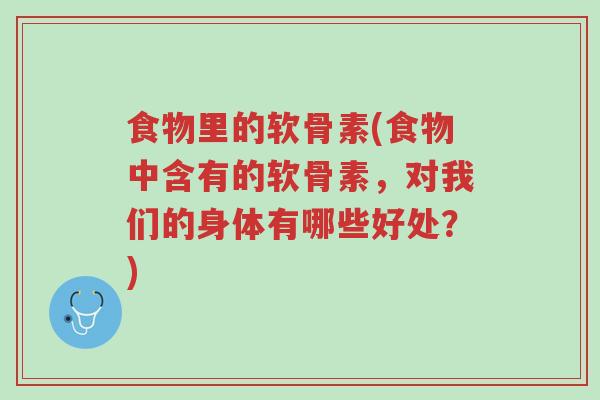 食物里的软骨素(食物中含有的软骨素,对我们的身体有哪些好处?)-第1张图片-超越 食物里的软骨素(食物中含有的软骨素,对我们的身体有哪些好处?)-第1张图片-超越