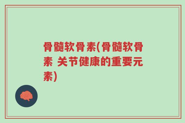 骨髓软骨素(骨髓软骨素 关节健康的重要元素)-第1张图片-超越 骨髓软骨素(骨髓软骨素 关节健康的重要元素)-第1张图片-超越