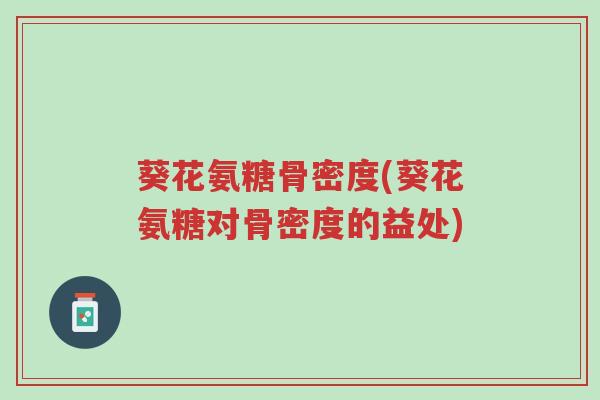 葵花氨糖骨密度(葵花氨糖对骨密度的益处)-第1张图片-超越 葵花氨糖骨密度(葵花氨糖对骨密度的益处)-第1张图片-超越