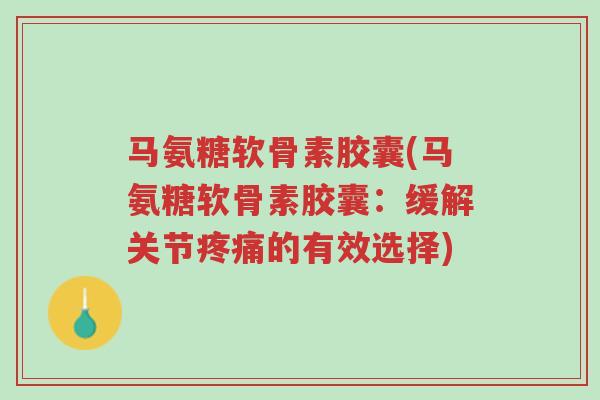 马氨糖软骨素胶囊(马氨糖软骨素胶囊:缓解关节疼痛的有效选择)-第1张图片-超越 马氨糖软骨素胶囊(马氨糖软骨素胶囊:缓解关节疼痛的有效选择)-第1张图片-超越