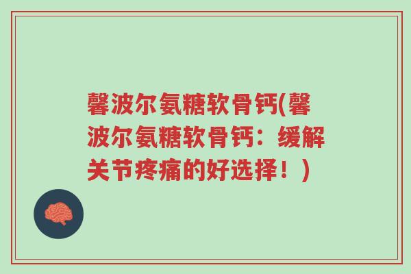 馨波尔氨糖软骨钙(馨波尔氨糖软骨钙:缓解关节疼痛的好选择!)-第1张图片-超越 馨波尔氨糖软骨钙(馨波尔氨糖软骨钙:缓解关节疼痛的好选择!)-第1张图片-超越