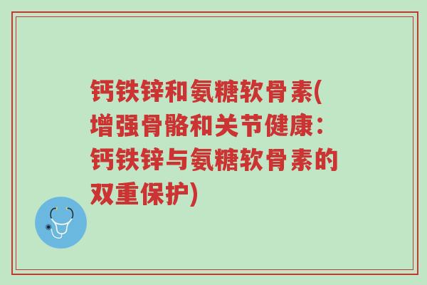 钙铁锌和氨糖软骨素(增强骨骼和关节健康:钙铁锌与氨糖软骨素的双重保护)-第1张图片-超越 钙铁锌和氨糖软骨素(增强骨骼和关节健康:钙铁锌与氨糖软骨素的双重保护)-第1张图片-超越