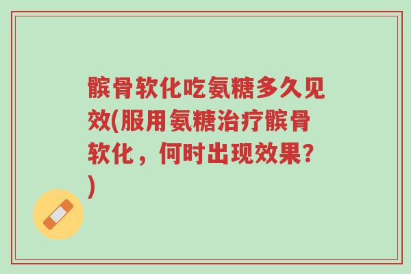 髌骨软化吃氨糖多久见效(服用氨糖治疗髌骨软化，何时出现效果？)-第1张图片-超越