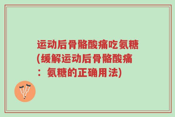运动后骨骼酸痛吃氨糖(缓解运动后骨骼酸痛:氨糖的正确用法)-第1张图片-超越 运动后骨骼酸痛吃氨糖(缓解运动后骨骼酸痛:氨糖的正确用法)-第1张图片-超越