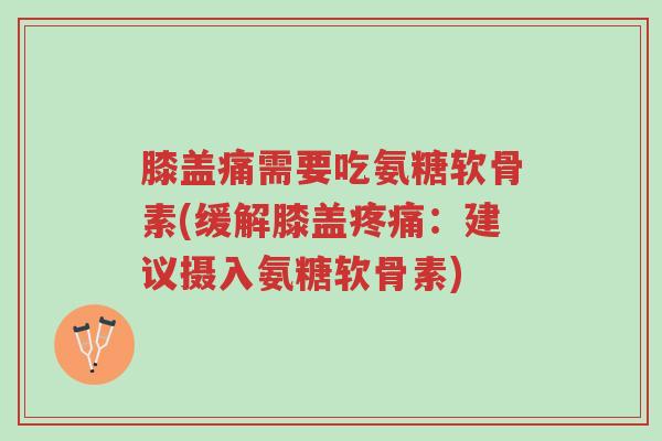 膝盖痛需要吃氨糖软骨素(缓解膝盖疼痛:建议摄入氨糖软骨素)-第1张图片-超越 膝盖痛需要吃氨糖软骨素(缓解膝盖疼痛:建议摄入氨糖软骨素)-第1张图片-超越