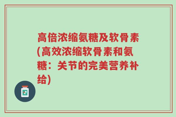 高倍浓缩氨糖及软骨素(高效浓缩软骨素和氨糖:关节的完美营养补给)-第1张图片-超越 高倍浓缩氨糖及软骨素(高效浓缩软骨素和氨糖:关节的完美营养补给)-第1张图片-超越