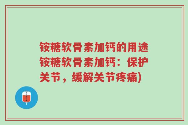 铵糖软骨素加钙的用途铵糖软骨素加钙:保护关节,缓解关节疼痛)-第1张图片-超越 铵糖软骨素加钙的用途铵糖软骨素加钙:保护关节,缓解关节疼痛)-第1张图片-超越
